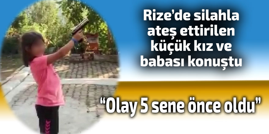 Rize’de silahla ateş ettirilen küçük kız ve babası konuştu