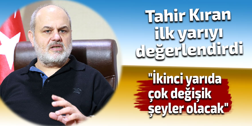 Tahir Kıran: "İkinci yarıda çok değişik şeyler olacak"