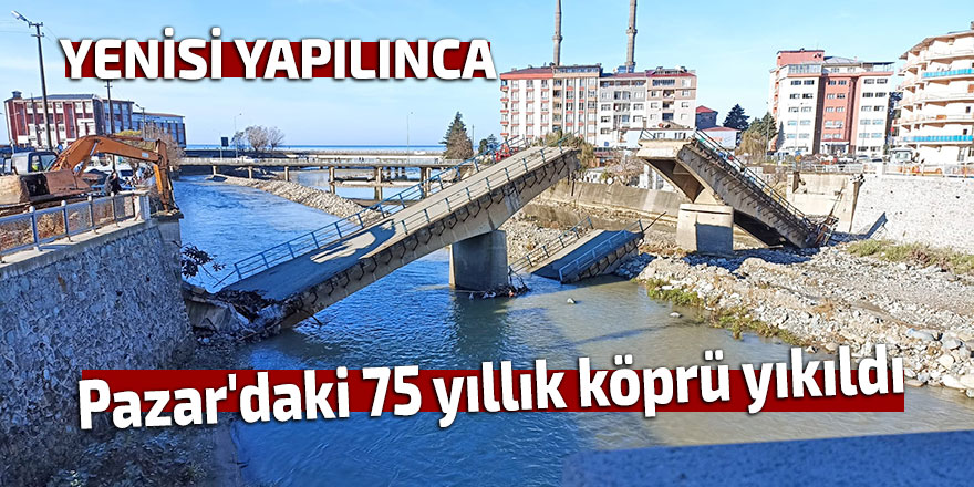 Pazar'daki 75 yıllık köprü yıkıldı