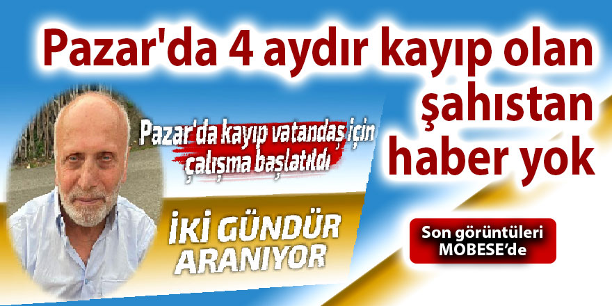 Pazar'da 4 aydır kayıp olan şahıstan haber alınamıyor