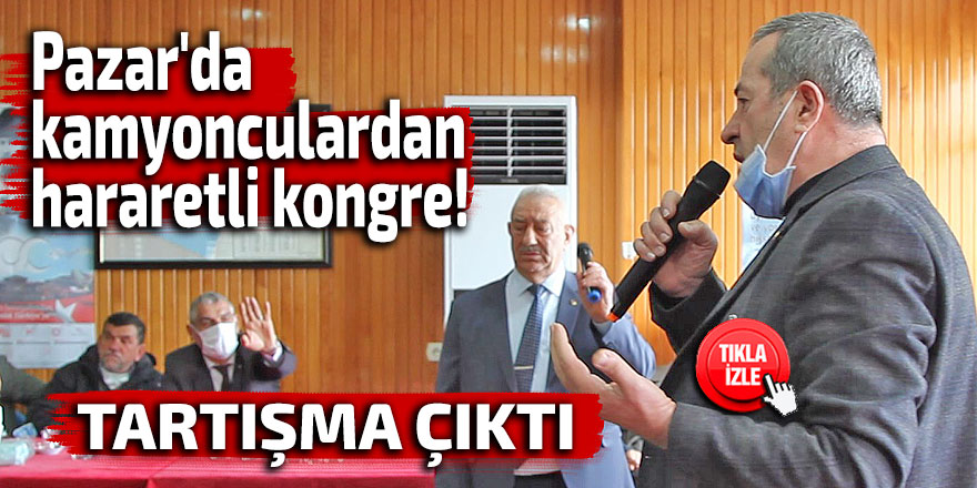 Pazar'da kamyonculardan hararetli kongre!