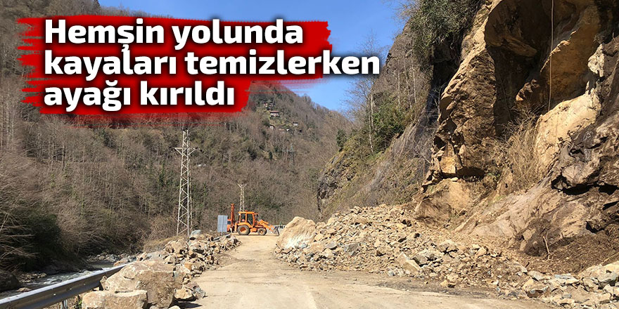 Hemşin yolunda kayaları temizlerken ayağı kırıldı