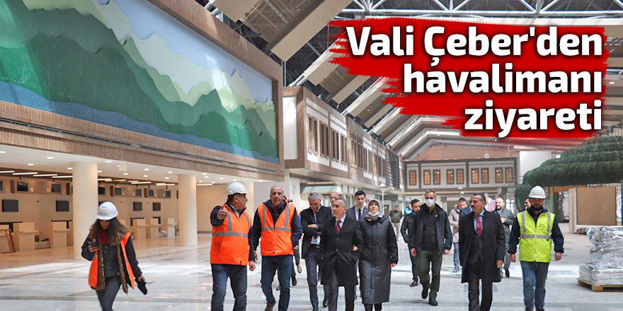 Vali Çeber'den havalimanı ziyareti