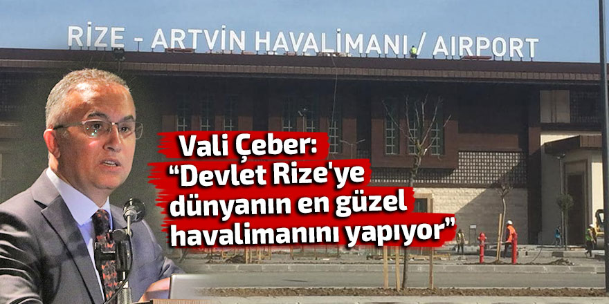 Vali Çeber: “Devlet Rize'ye dünyanın en güzel havalimanını yapıyor”