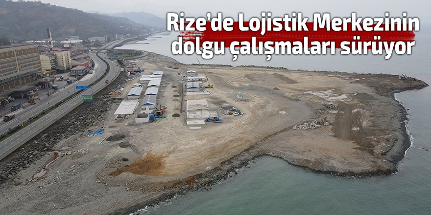 Rize’de Lojistik Merkezinin dolgu çalışmaları sürüyor