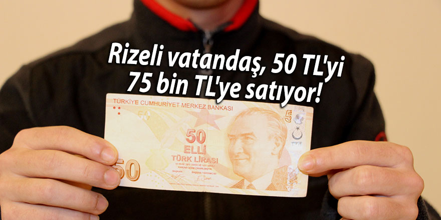 Rizeli 50 TL'yi 75 bin TL'ye satıyor!