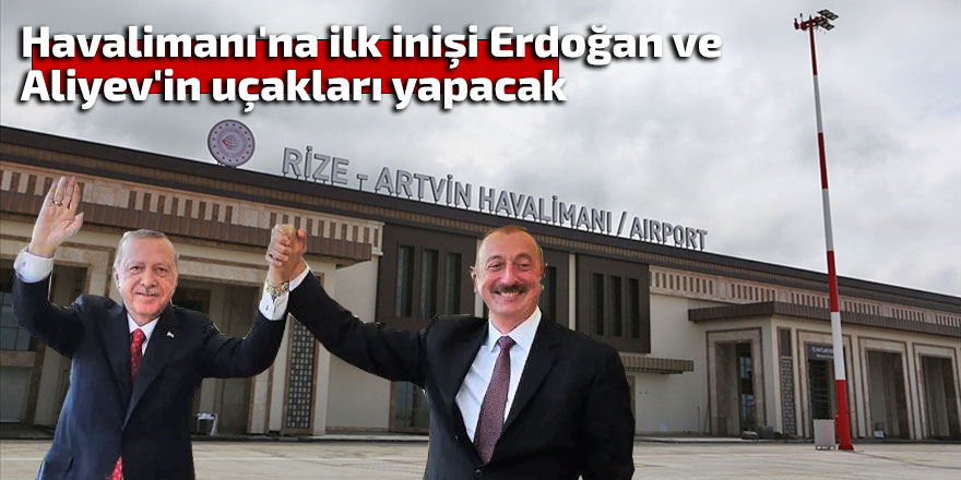 Havalimanı'na ilk inişi Erdoğan ve Aliyev'in uçakları yapacak