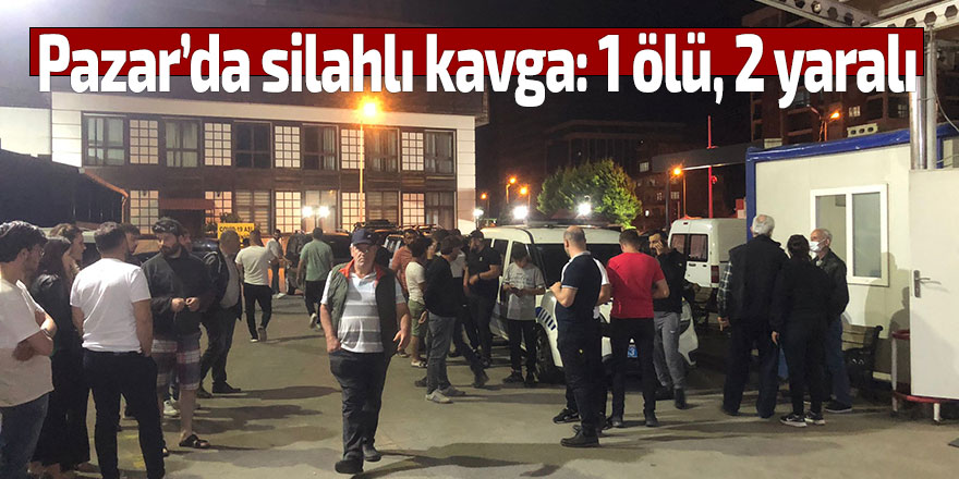 Pazar'da silahlı kavga: 1 ölü, 2 yaralı