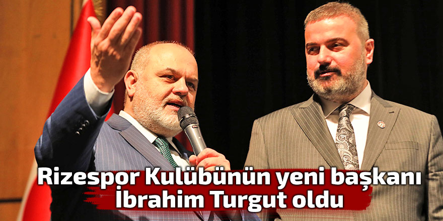 Rizespor Kulübünün yeni başkanı İbrahim Turgut oldu