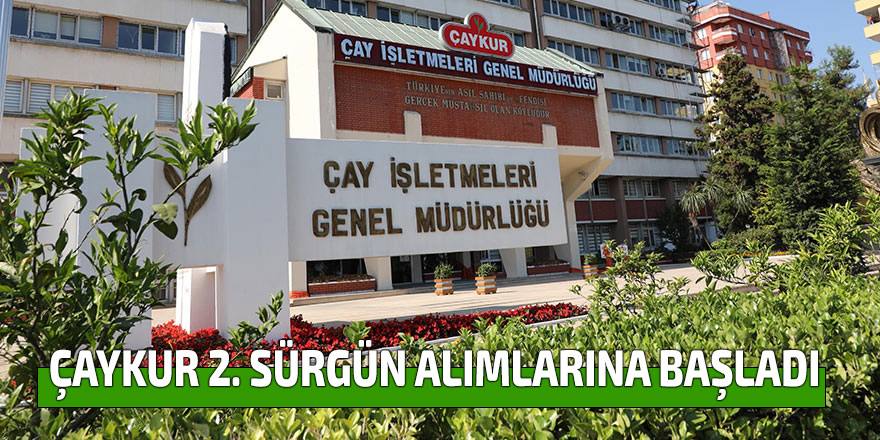 ÇAYKUR 2. SÜRGÜN ALIMLARINA BAŞLADI