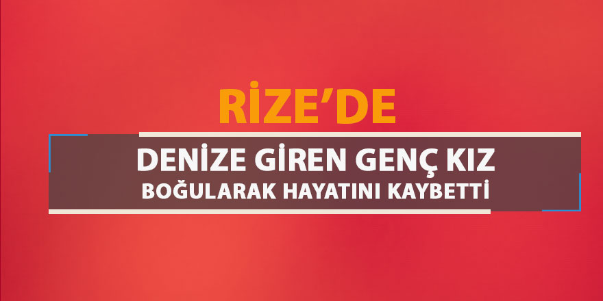 Denize giren genç kız boğuldu