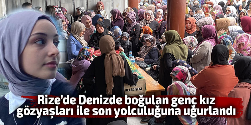 Denizde boğulan genç kız gözyaşları ile uğurlandı