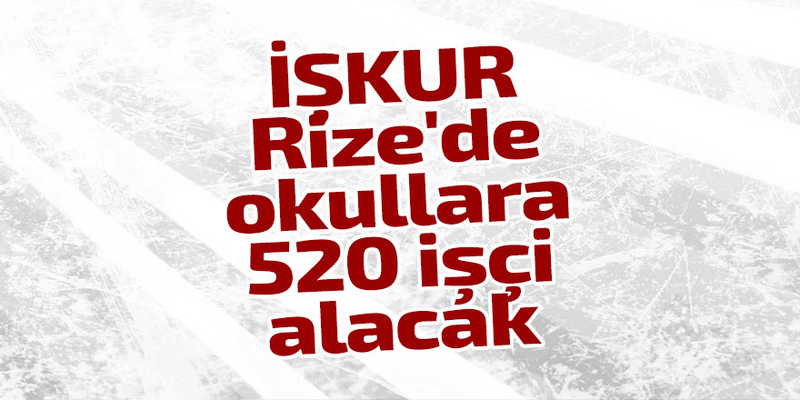 İŞKUR'dan Rize'de okullara 520 işçi alınacak