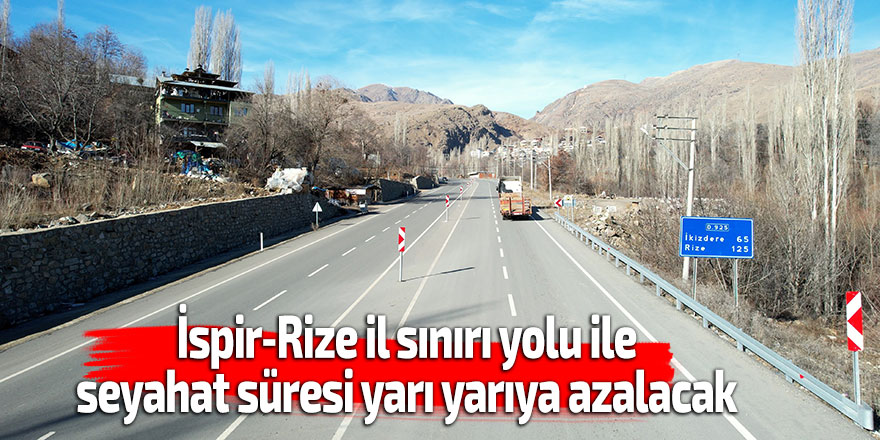 İspir-Rize il sınırı yolu ile seyahat süresi yarı yarıya azalacak