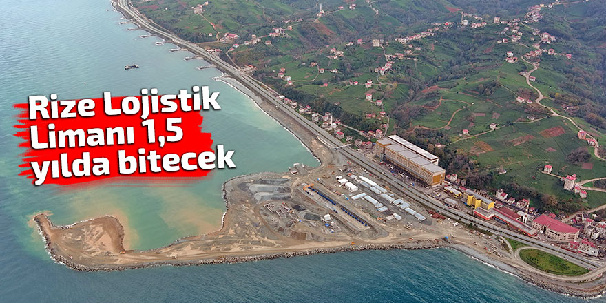 Rize Lojistik Limanı 1,5 yılda bitecek