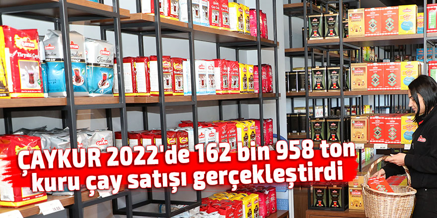 ÇAYKUR 2022'de 162 bin 958 ton kuru çay satışı gerçekleştirdi