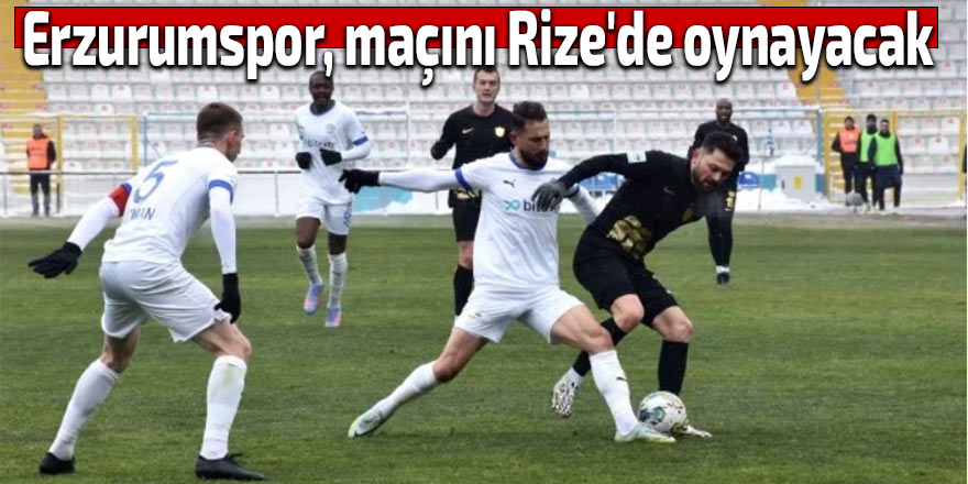 Erzurumspor, maçını Rize'de oynayacak