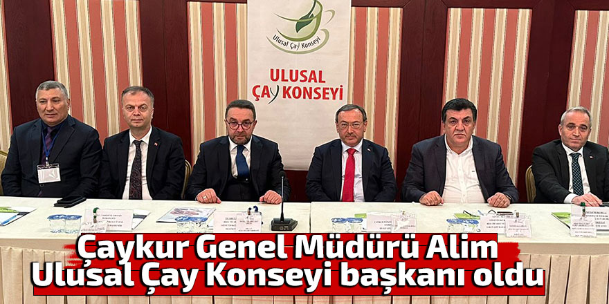 Çaykur G. Müdürü, Ulusal Çay Konseyi başkanı oldu