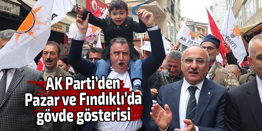 AK Parti’den Pazar ve Fındıklı’da gövde gösterisi