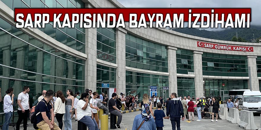 SARP KAPISINDA BAYRAM İZDİHAMI