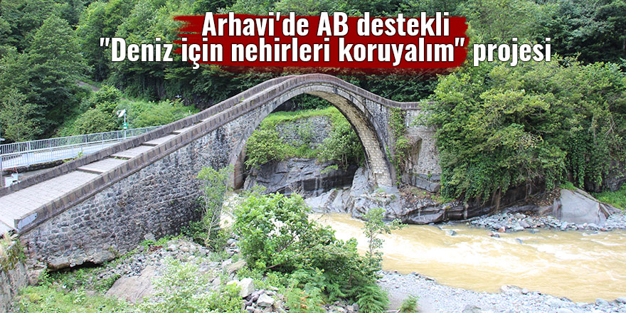 Arhavi'de AB destekli "Deniz için nehirleri koruyalım" projesi