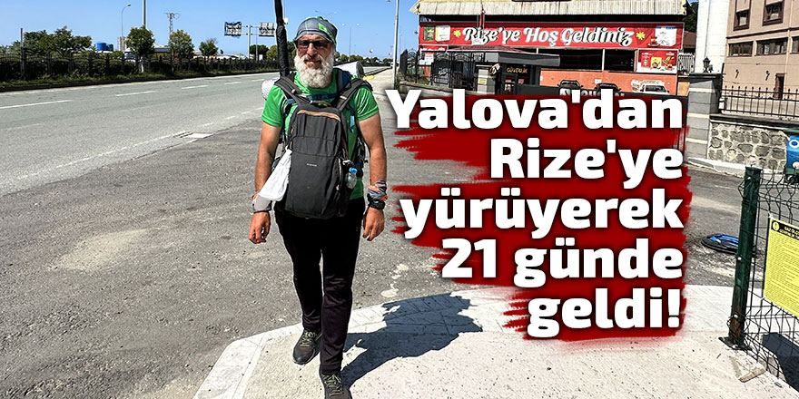 Yalova'dan Rize'ye yürüyerek 21 günde geldi!