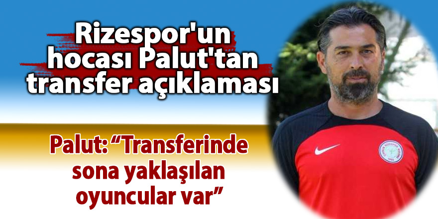 Rizespor'un hocası Palut'tan transfer değerlendirmesi