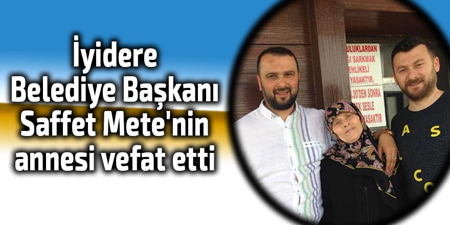 İyidere Belediye Başkanı Saffet Mete'nin annesi vefat etti