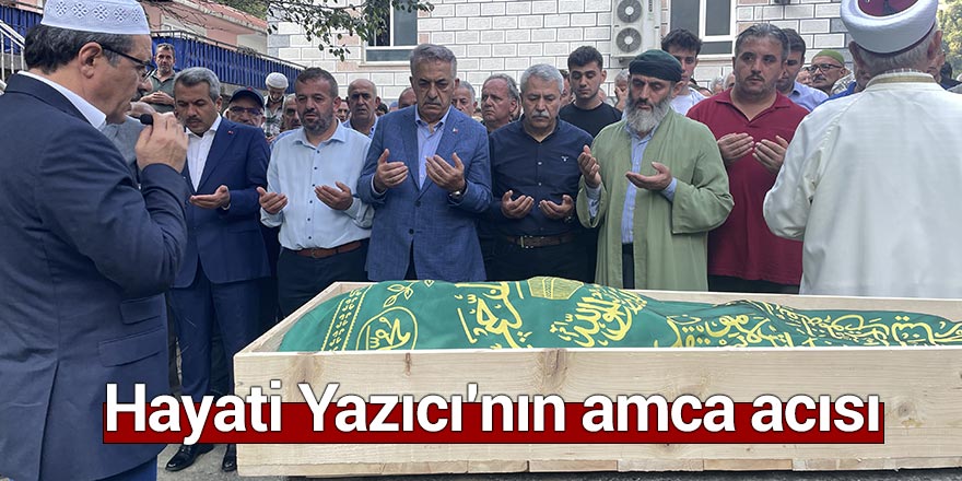 Hayati Yazıcı'nın amca acısı