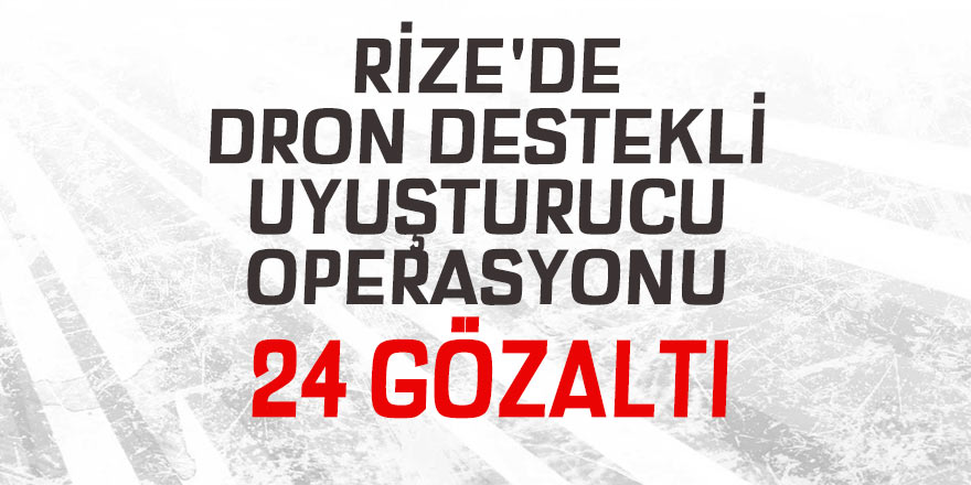 Rize'de dron destekli uyuşturucu operasyonu: 24 gözaltı