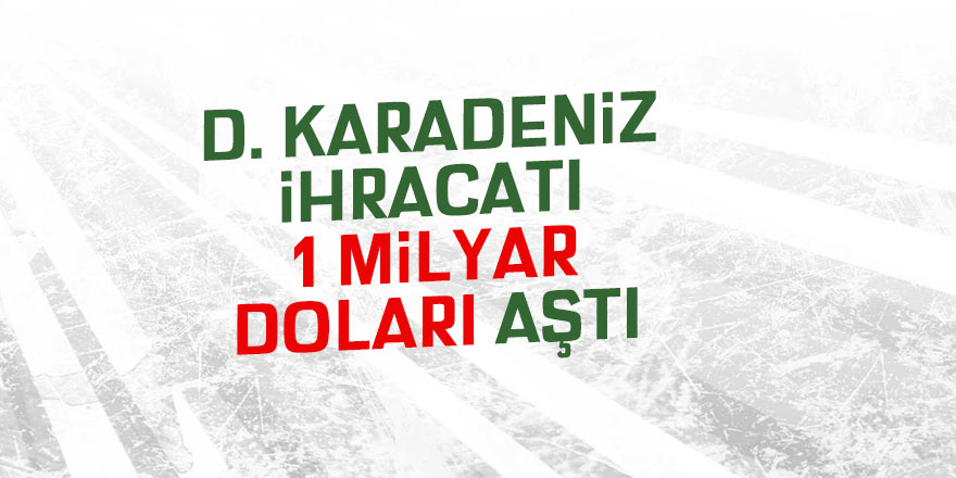 D. Karadeniz ihracatı 1 milyar doları aştı