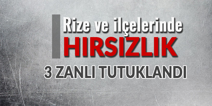 Rize'de hırsızlık zanlısı 3 kişi tutuklandı!