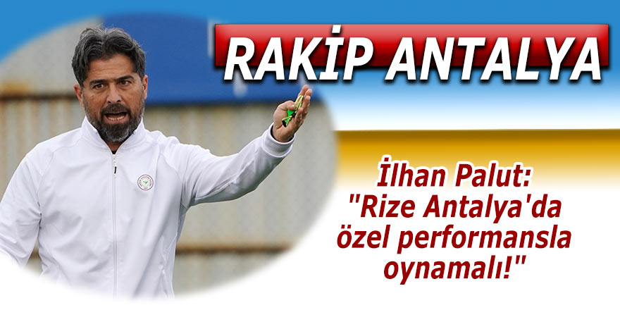 Palut: "Rize Antalya'da özel performansla oynamalı!"