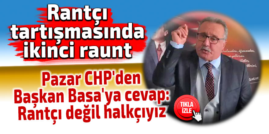 Pazar CHP'den Başkan Basa'ya cevap: Rantçı değil halkçıyız