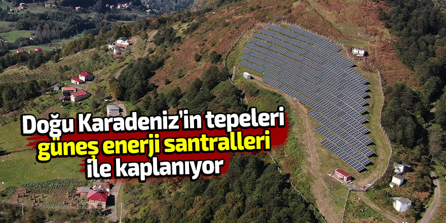 D. Karadeniz’in tepeleri güneş enerji santralleri ile kaplanıyor