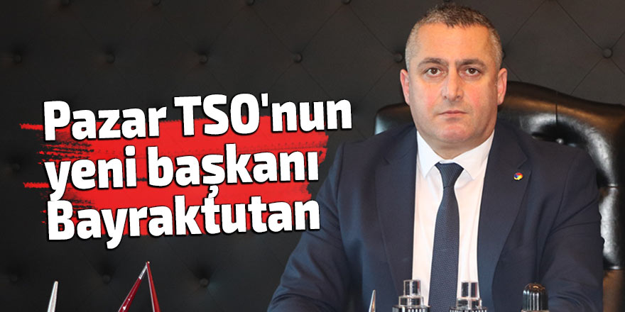 Pazar TSO'nun yeni başkanı Bayraktutan