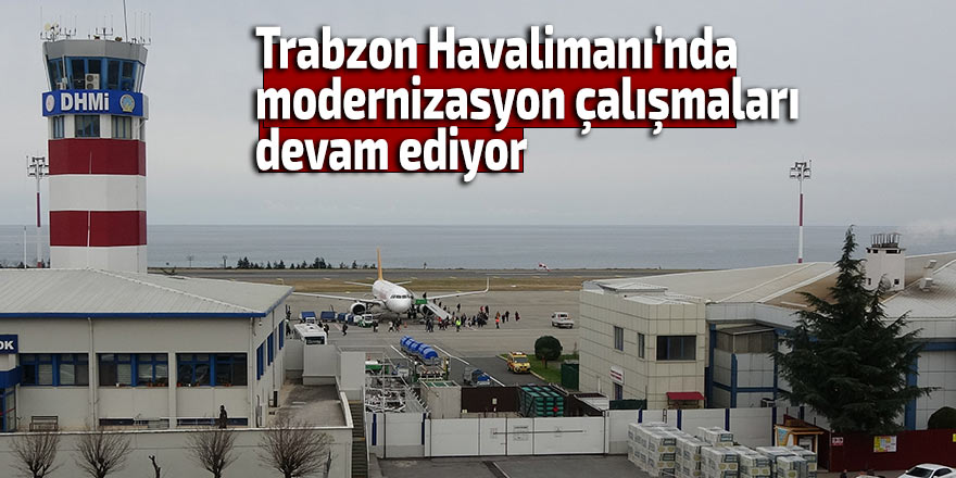 Trabzon Havalimanı’nda modernizasyon çalışmaları sürüyor