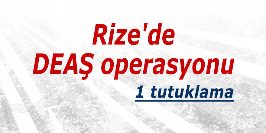 Rize'de DEAŞ operasyonu: 1 tutuklama
