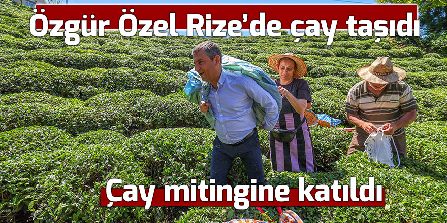 Özgür Özel Rize'deki çay mitingine katıldı