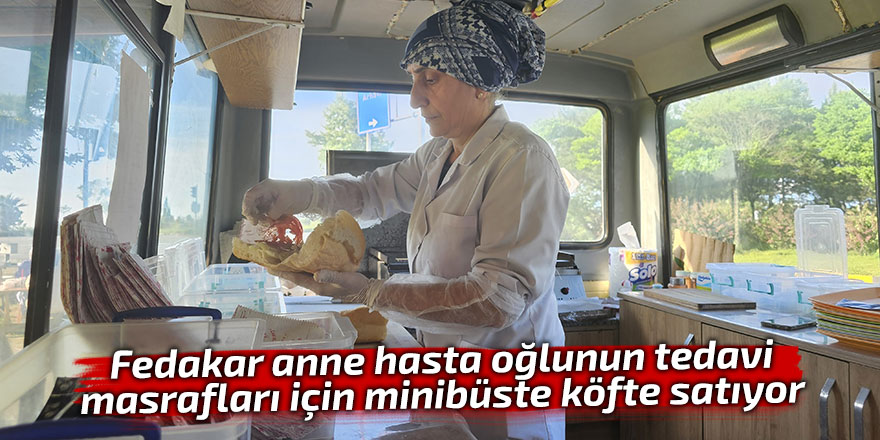 Fedakar anne hasta oğlunun tedavi masrafları için minibüste köfte satıyor
