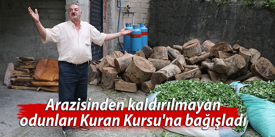 Arazisinden kaldırılmayan odunları Kuran Kursu'na bağışladı