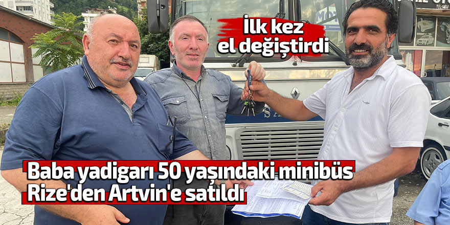 Baba yadigarı 50 yaşındaki minibüs Rize'den Artvin'e satıldı