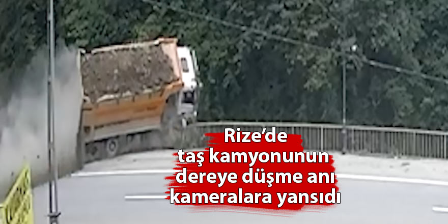 Rize’de taş kamyonunun dereye düşme anı kameralara yansıdı