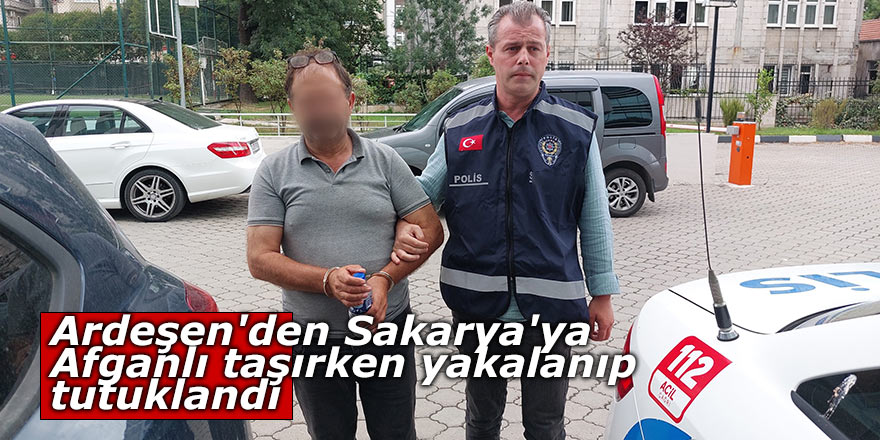 Ardeşen'den Sakarya'ya Afganlı taşırken yakalanıp tutuklandı