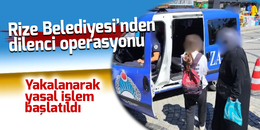 Rize Belediyesi’nden dilenci operasyonu