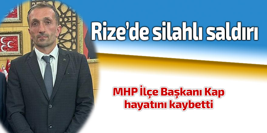 MHP İlçe Başkanı silahı saldırıda hayatını kaybetti