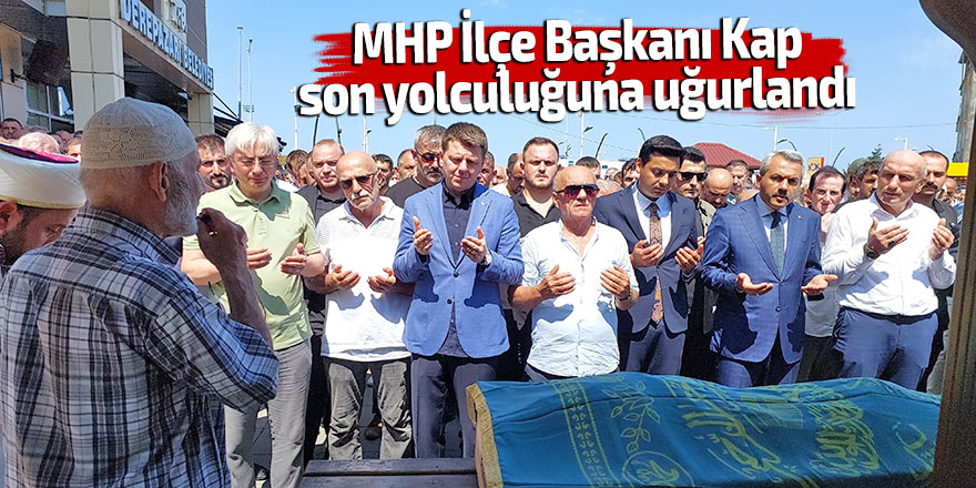 MHP İlçe Başkanı Kap son yolculuğuna uğurlandı