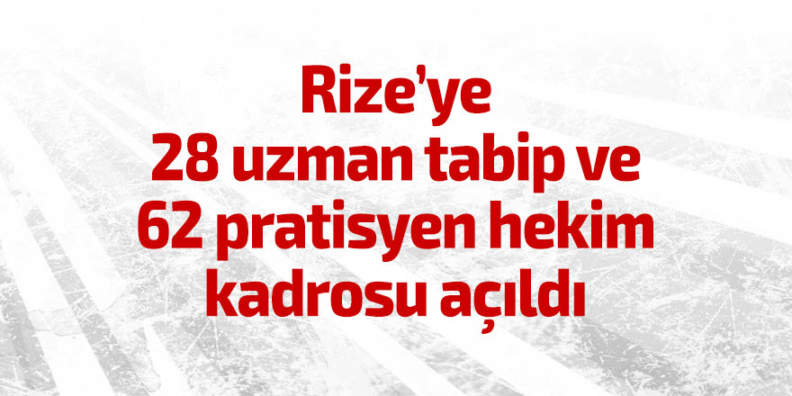 Rize’ye 28 uzman tabip ve 62 pratisyen hekim kadrosu açıldı