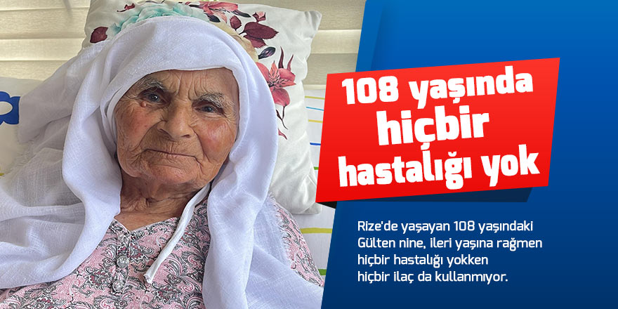 Gülten ninenin 108 yaşına rağmen hiçbir hastalığı yok