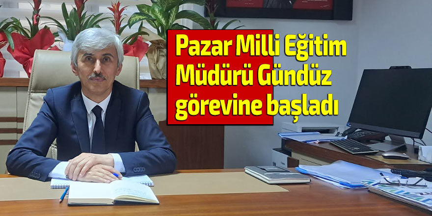 Pazar Milli Eğitim Müdürü Gündüz, görevine başladı